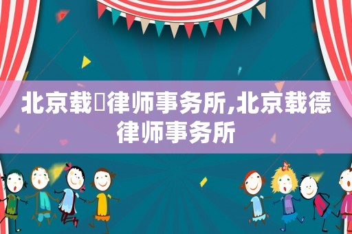 北京載徳律師事務所,北京載德律師事務所