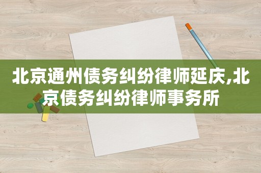 北京通州債務糾紛律師延慶,北京債務糾紛律師事務所