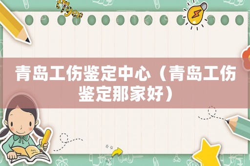 青島工傷鑒定中心（青島工傷鑒定那家好）