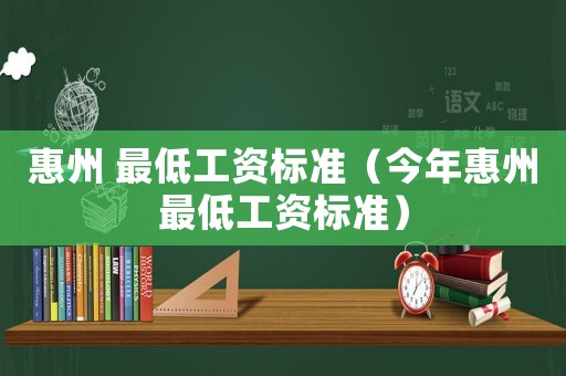 惠州 最低工資標準（今年惠州最低工資標準）