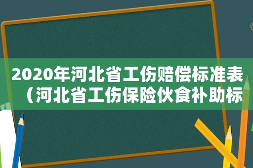 2020年河北省工傷賠償標(biāo)準(zhǔn)表（河北省工傷保險(xiǎn)伙食補(bǔ)助標(biāo)準(zhǔn)）