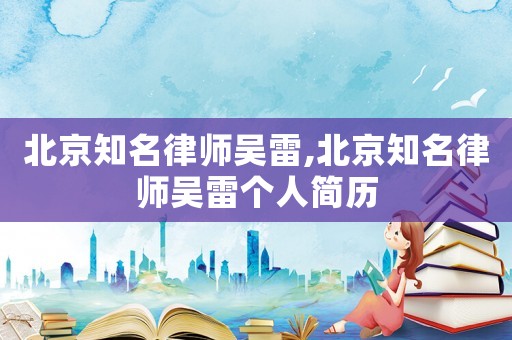 北京知名律師吳雷,北京知名律師吳雷個人簡歷