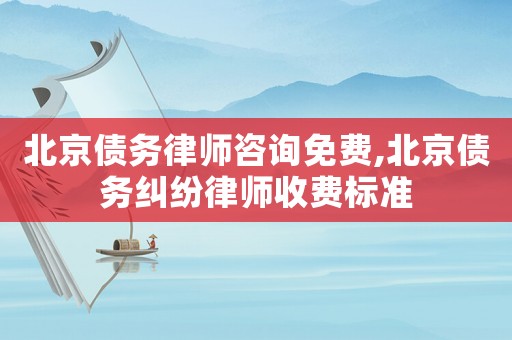北京債務(wù)律師咨詢免費(fèi),北京債務(wù)糾紛律師收費(fèi)標(biāo)準(zhǔn)