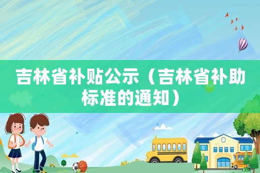 吉林省補貼公示（吉林省補助標準的通知）