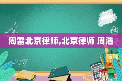 周雷北京律師,北京律師 周浩