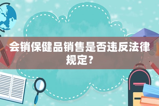 會(huì)銷保健品銷售是否違反法律規(guī)定？