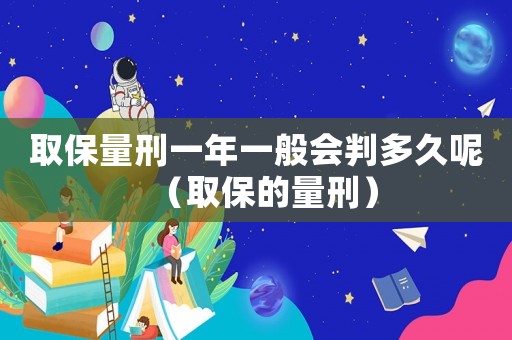 取保量刑一年一般會判多久呢（取保的量刑）