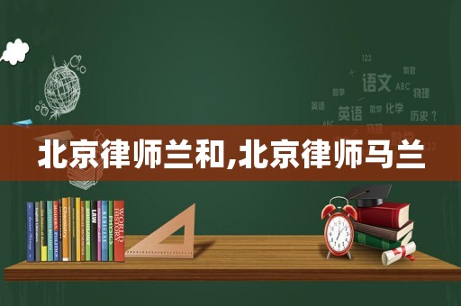 北京律師蘭和,北京律師馬蘭
