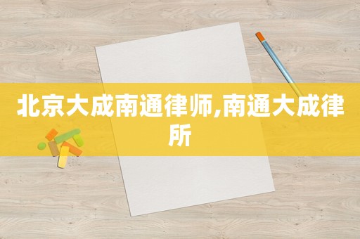 北京大成南通律師,南通大成律所