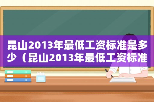 昆山2013年最低工資標(biāo)準(zhǔn)是多少（昆山2013年最低工資標(biāo)準(zhǔn)）