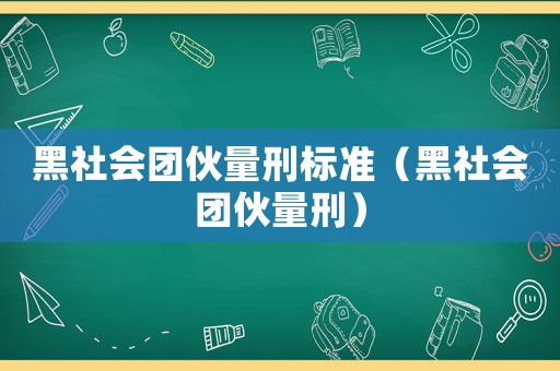 黑社會團伙量刑標(biāo)準（黑社會團伙量刑）
