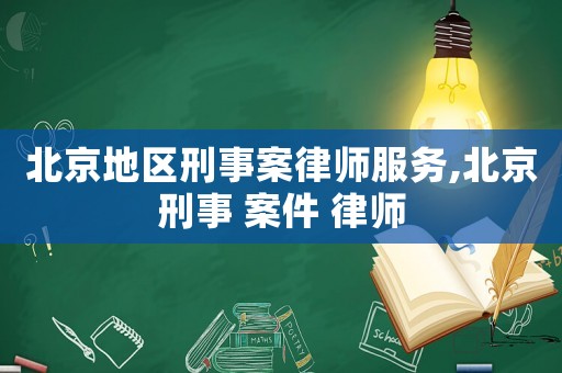 北京地區刑事案律師服務,北京刑事 案件 律師