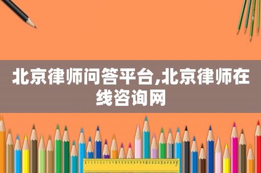 北京律師問答平臺,北京律師在線咨詢網