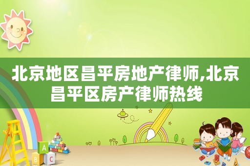 北京地區昌平房地產律師,北京昌平區房產律師熱線