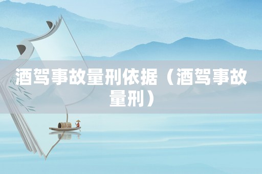 酒駕事故量刑依據（酒駕事故量刑）