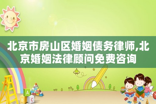 北京市房山區婚姻債務律師,北京婚姻法律顧問免費咨詢