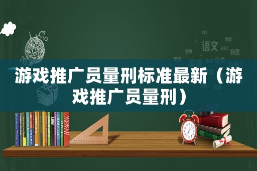 游戲推廣員量刑標準最新（游戲推廣員量刑）