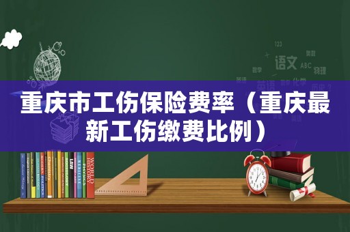 重慶市工傷保險費率（重慶最新工傷繳費比例）