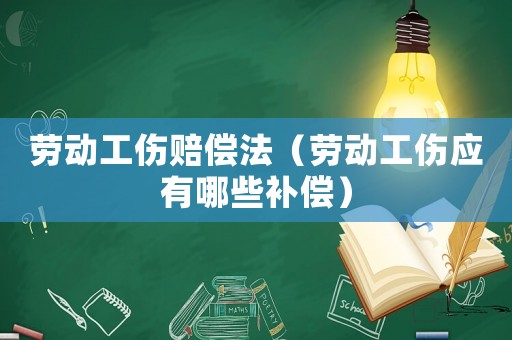 勞動工傷賠償法（勞動工傷應有哪些補償）