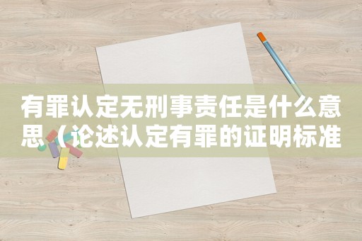 有罪認(rèn)定無刑事責(zé)任是什么意思（論述認(rèn)定有罪的證明標(biāo)準(zhǔn)）