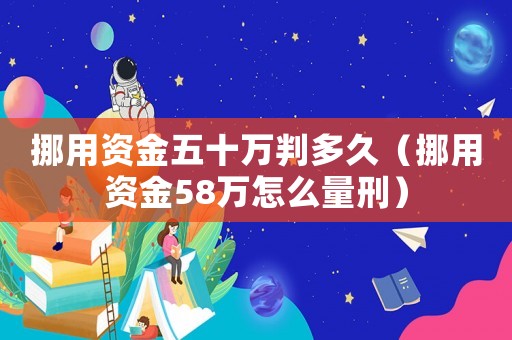 挪用資金五十萬(wàn)判多久（挪用資金58萬(wàn)怎么量刑）
