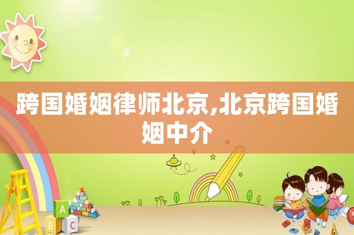 跨國婚姻律師北京,北京跨國婚姻中介
