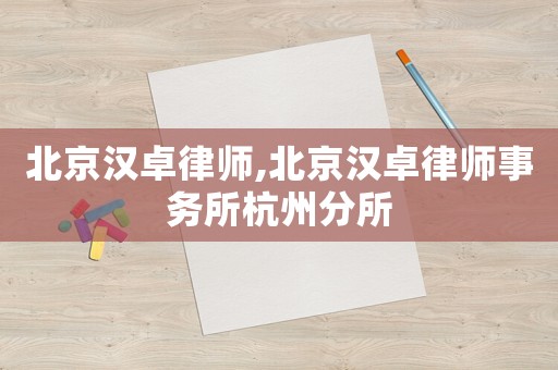 北京漢卓律師,北京漢卓律師事務所杭州分所