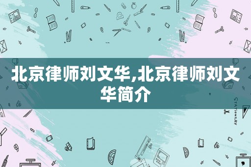 北京律師劉文華,北京律師劉文華簡介