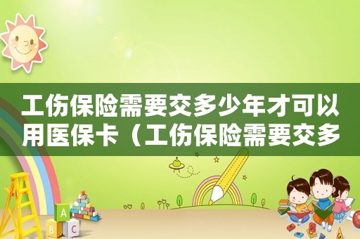 工傷保險(xiǎn)需要交多少年才可以用醫(yī)?？ǎüｋU(xiǎn)需要交多少年才可以用）
