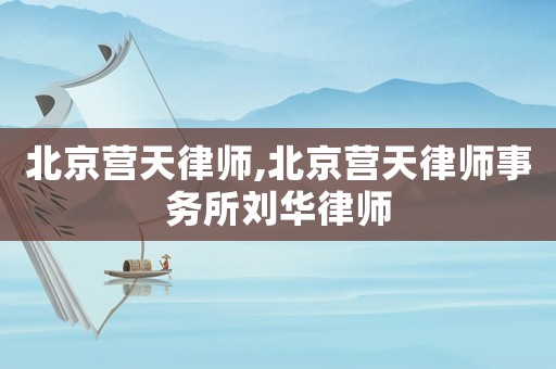 北京營(yíng)天律師,北京營(yíng)天律師事務(wù)所劉華律師