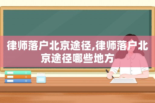 律師落戶北京途徑,律師落戶北京途徑哪些地方