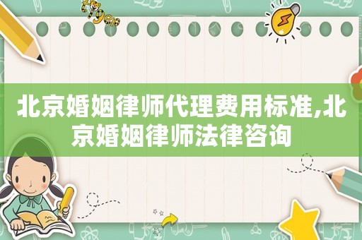 北京婚姻律師代理費用標準,北京婚姻律師法律咨詢