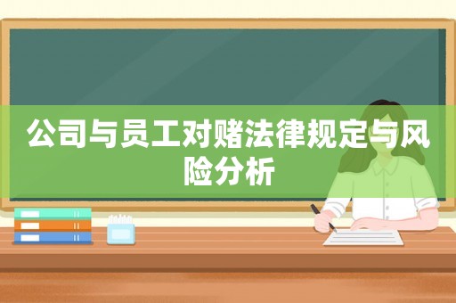 公司與員工對(duì)賭法律規(guī)定與風(fēng)險(xiǎn)分析