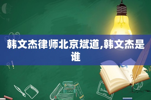 韓文杰律師北京斌道,韓文杰是誰