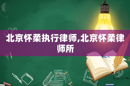 北京懷柔執行律師,北京懷柔律師所