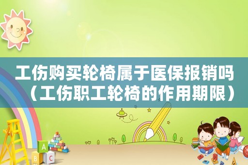 工傷購(gòu)買(mǎi)輪椅屬于醫(yī)保報(bào)銷(xiāo)嗎（工傷職工輪椅的作用期限）