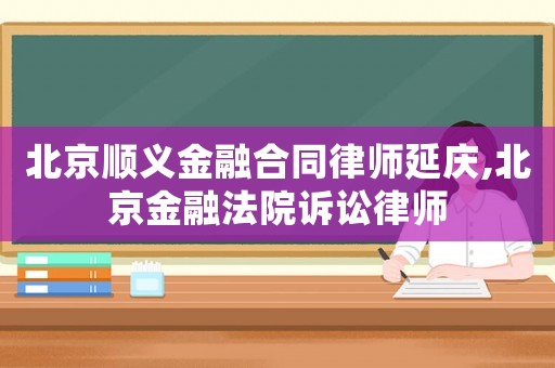 北京順義金融合同律師延慶,北京金融法院訴訟律師