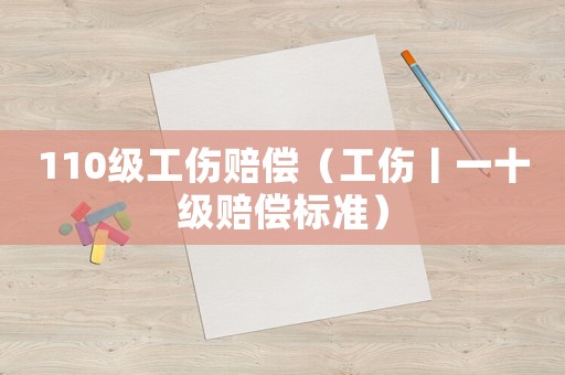 110級工傷賠償（工傷丨一十級賠償標準）