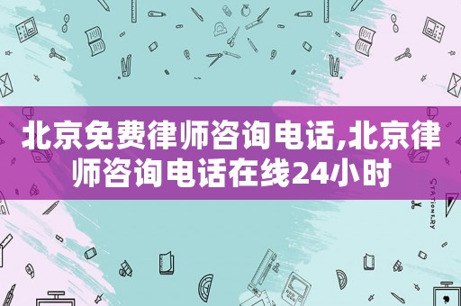 北京免費(fèi)律師咨詢電話,北京律師咨詢電話在線24小時(shí)