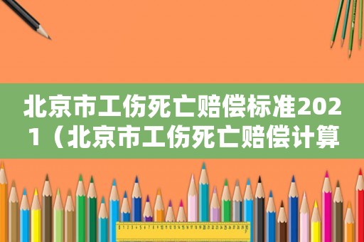 北京市工傷死亡賠償標準2021（北京市工傷死亡賠償計算標準）