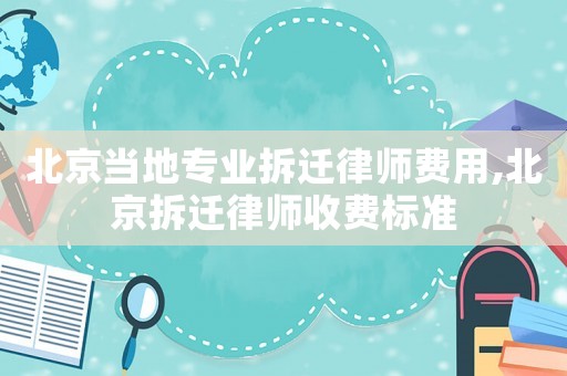 北京當(dāng)?shù)貙I(yè)拆遷律師費(fèi)用,北京拆遷律師收費(fèi)標(biāo)準(zhǔn)