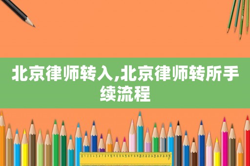 北京律師轉入,北京律師轉所手續流程