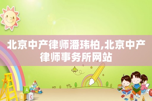 北京中產律師潘瑋柏,北京中產律師事務所網站