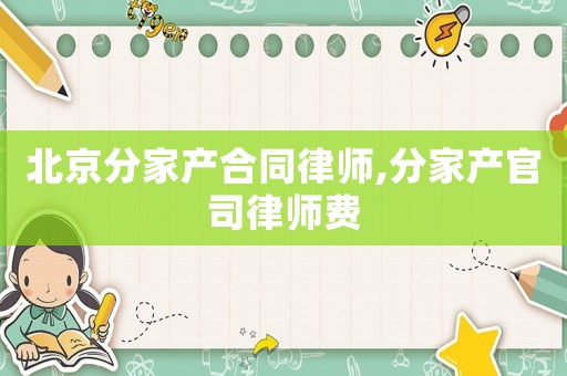 北京分家產合同律師,分家產官司律師費
