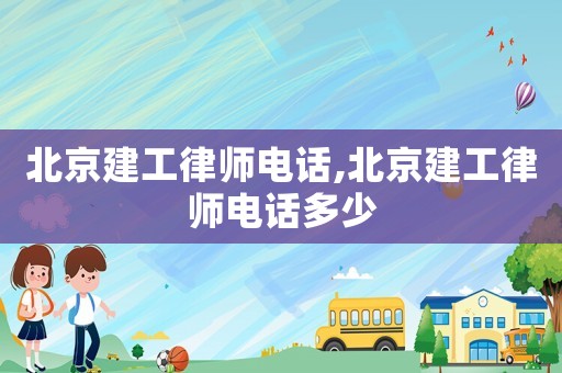 北京建工律師電話,北京建工律師電話多少