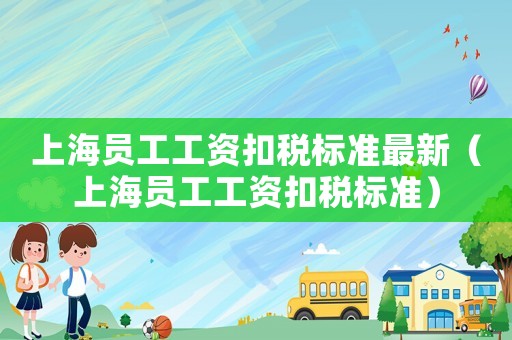 上海員工工資扣稅標準最新（上海員工工資扣稅標準）