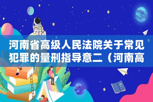 河南省高級人民法院關于常見犯罪的量刑指導意二（河南高院刑法量刑意見）