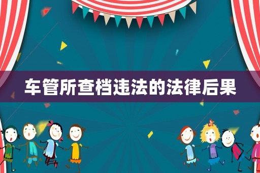 車管所查檔違法的法律后果
