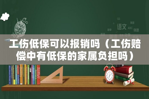 工傷低保可以報(bào)銷嗎（工傷賠償中有低保的家屬負(fù)擔(dān)嗎）