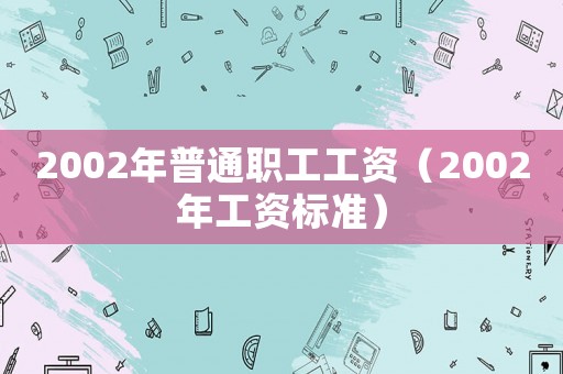 2002年普通職工工資（2002年工資標準）